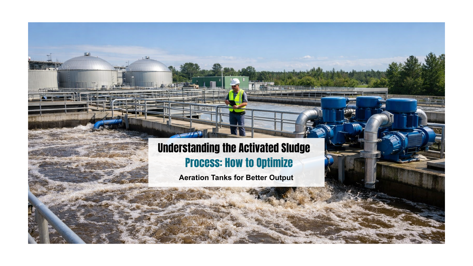 Understanding the Activated Sludge Process: How to Optimize Aeration Tanks for Better Output