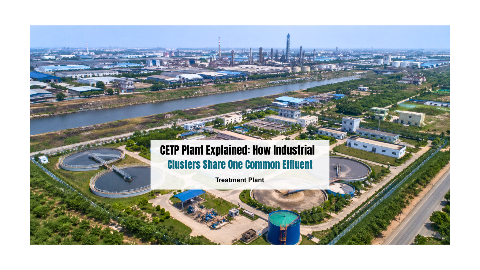 CETP Plant Explained: How Industrial Clusters Share One Common Effluent Treatment Plant